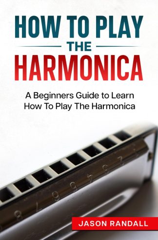 How To Play The Harmonica: A Beginners Guide to Learn How To Play The Harmonica (Woodwinds for Beginners)