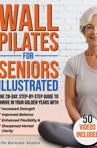Wall Pilates for Seniors Illustrated: The 28-Day Step-by-Step Guide to Thrive in Your Golden Years with Increased Strength, Improved Balance, Enhanced Flexibility & Sharpened Mental Clarity